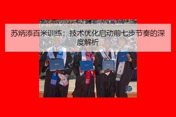 苏炳添百米训练：技术优化启动前七步节奏的深度解析