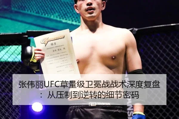 张伟丽UFC草量级卫冕战战术深度复盘：从压制到逆转的细节密码