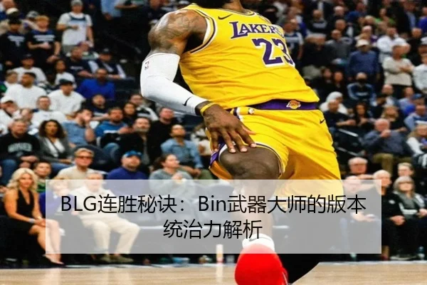 BLG连胜秘诀：Bin武器大师的版本统治力解析