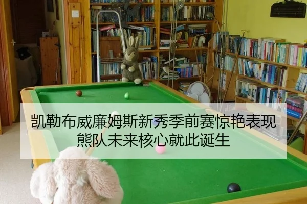 凯勒布威廉姆斯新秀季前赛惊艳表现 熊队未来核心就此诞生