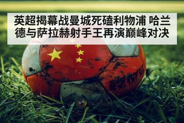 英超揭幕战曼城死磕利物浦 哈兰德与萨拉赫射手王再演巅峰对决