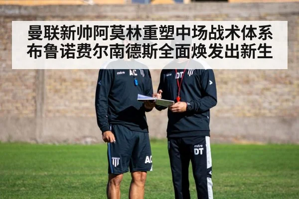 曼联新帅阿莫林重塑中场战术体系布鲁诺费尔南德斯全面焕发出新生