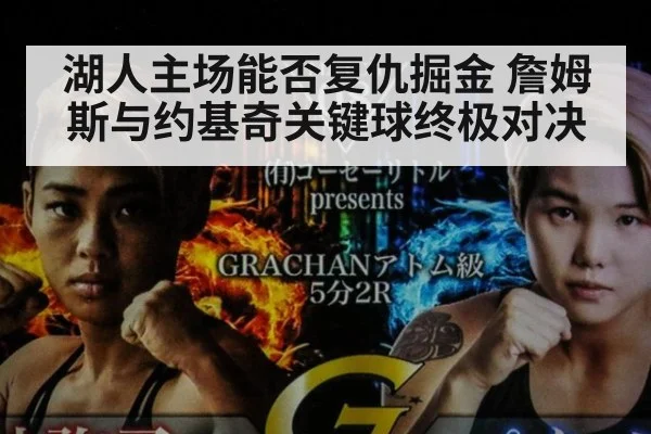 湖人主场能否复仇掘金 詹姆斯与约基奇关键球终极对决